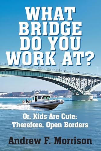 What Bridge Do You Work At?: Or, Kids Are Cute; Therefore, Open Borders What Bridge Do You Work At?: Or, Kids Are Cute; Therefore, Open Borders von Strategic Book Publishing
