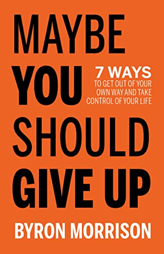 Maybe You Should Give Up: 7 Ways to Get Out of Your Own Way and Take Control of Your Life Maybe You Should Give Up: 7 Ways to Get Out of Your Own Way and Take Control of Your Life