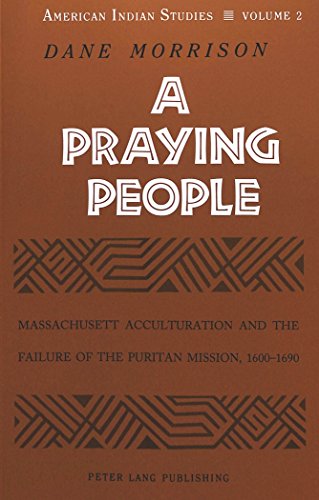 A Praying People: Massachusett Acculturation and the Failure of the Puritan Mission, 1600-1690 (American Indian Studies, Band 2)