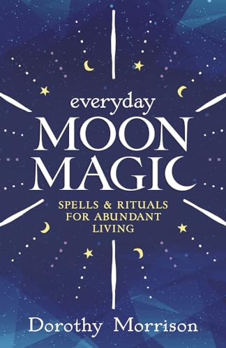 Everyday Moon Magic: Spells & Rituals for Abundant Living (Dorothy Morrison's Everyday Magic)