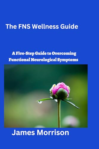 The FNS Wellness Guide: A Five-Step Guide to Overcoming Functional Neurological Symptoms von Independently published