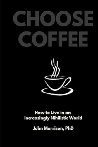 Choose Coffee: How to Live in an Increasingly Nihilistic World von Independently published