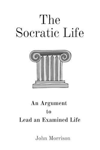 The Socratic Life: An Argument to Lead an Examined Life von John Morrison