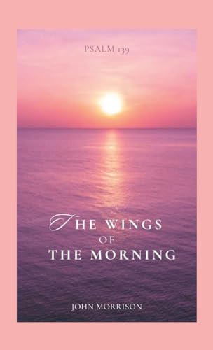 The Wings of the Morning: An Exposition of Psalm 139 von Lulu.com
