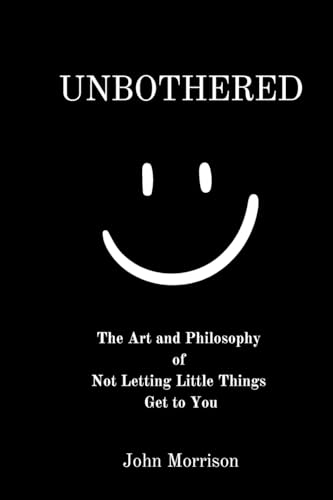 Unbothered: The Art and Philosophy of Not Letting the Little Things Get to You von John Morrison