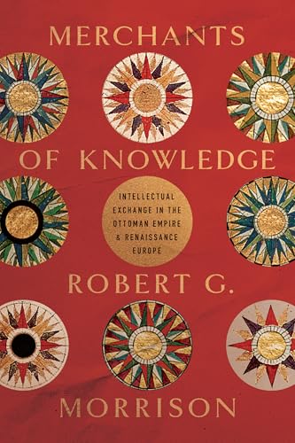 Merchants of Knowledge: Intellectual Exchange in the Ottoman Empire and Renaissance Europe (Stanford Ottoman World Series: Critical Studies in Empire, Nature, and Knowledge) von Stanford University Press