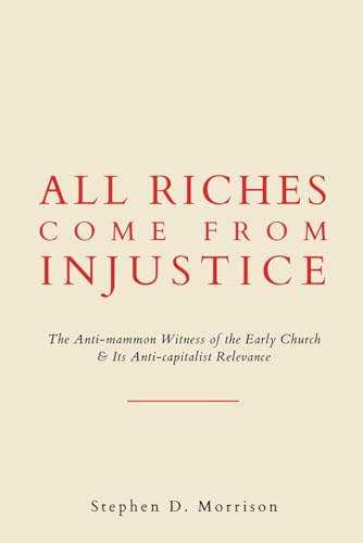 All Riches Come From Injustice: The Anti-mammon Witness of the Early Church & Its Anti-capitalist Relevance