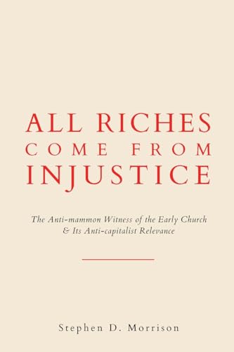 All Riches Come from Injustice: The Anti-mammon Witness of the Early Church & Its Anti-capitalist Relevance von Beloved Publishing