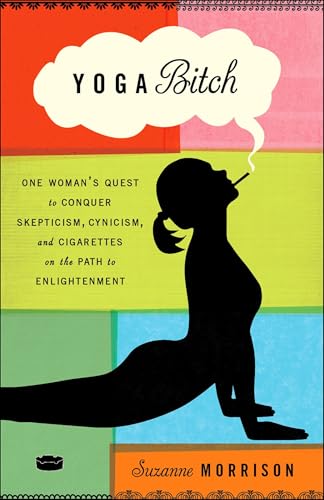 Yoga Bitch: One Woman's Quest to Conquer Skepticism, Cynicism, and Cigarettes on the Path to Enlightenment Yoga Bitch: One Woman's Quest to Conquer Skepticism, Cynicism, and Cigarettes on the Path to Enlightenment