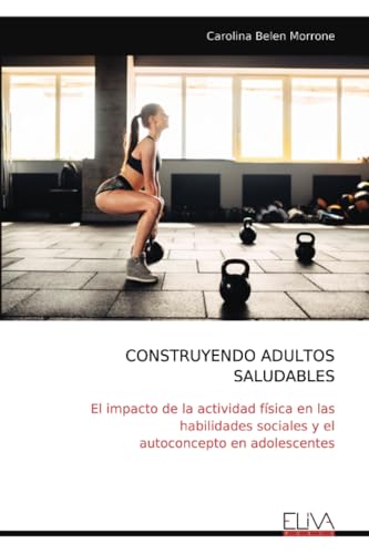 CONSTRUYENDO ADULTOS SALUDABLES: El impacto de la actividad física en las habilidades sociales y el autoconcepto en adolescentes von Eliva Press