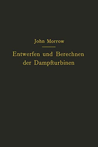 Entwerfen und Berechnen der Dampfturbinen: mit besonderer Berücksichtigung der Überdruckturbine einschließlich der Berechnung von Oberflächenkondensatoren und Schiffsschrauben