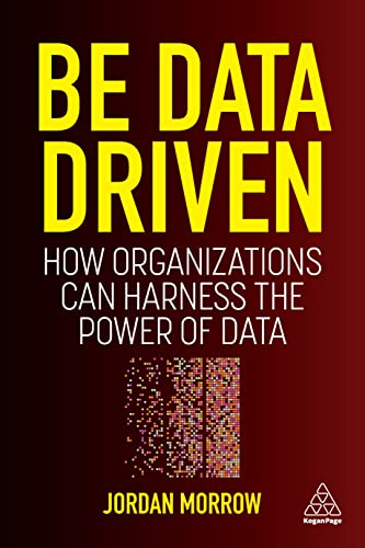 Be Data Driven: How Organizations Can Harness the Power of Data Be Data Driven: How Organizations Can Harness the Power of Data von Kogan Page