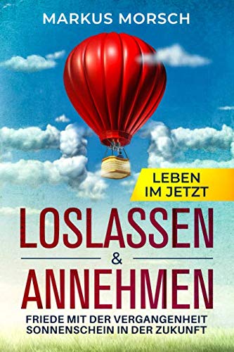 Loslassen & Annehmen Leben im Jetzt: Friede mit der Vergangenheit Sonnenschein in der Zukunft von Independently published