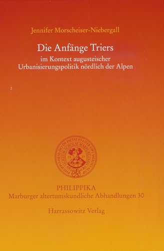 Die Anfänge Triers: im Kontext augusteischer Urbanisierungspolitik nördlich der Alpen (Philippika: Altertumskundliche Abhandlungen, Band 30)