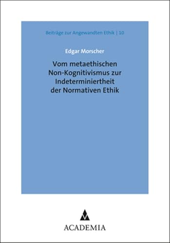 Vom metaethischen Non-Kognitivismus zur Indeterminiertheit der Normativen Ethik (Beiträge zur Angewandten Ethik) von Academia