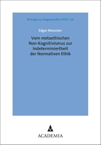 Vom metaethischen Non-Kognitivismus zur Indeterminiertheit der Normativen Ethik (Beiträge zur Angewandten Ethik)