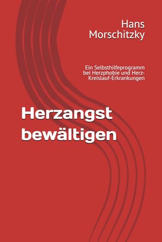 Herzangst bewältigen: Ein Selbsthilfeprogramm bei Herzphobie und Herz-Kreislauf-Erkrankungen