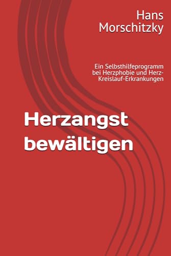 Herzangst bewältigen: Ein Selbsthilfeprogramm bei Herzphobie und Herz-Kreislauf-Erkrankungen von Independently published