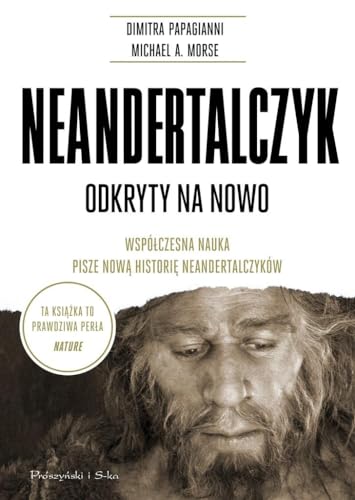 Neandertalczyk: Odkryty na nowo. Współczesna nauka pisze nową historię neandertalczyków Neandertalczyk: Odkryty na nowo. Współczesna nauka pisze nową historię neandertalczyków