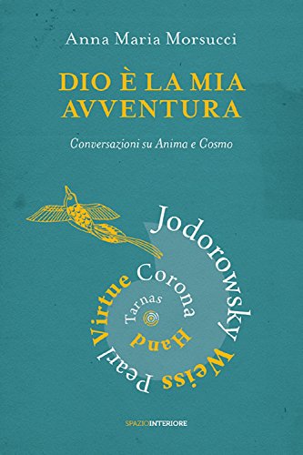 Dio è la mia avventura. Conversazioni su Anima e Cosmo. Mauro Corona, Robet Hand, Alejandro Jodorowsky, Eric Pearl, Richard Tarnas, Doreen Virtue, Brian Weiss (Fuori collana)
