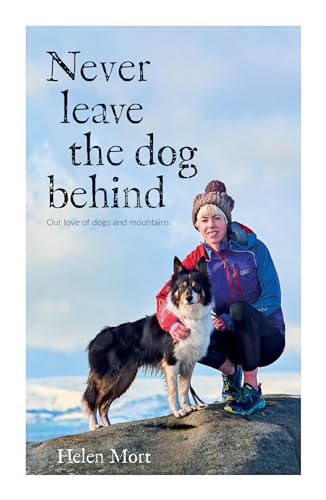 Never Leave the Dog Behind: Our Love of Dogs and Mountains Never Leave the Dog Behind: Our Love of Dogs and Mountains