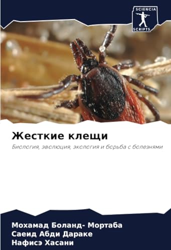 Жесткие клещи: Биология, эволюция, экология и борьба с болезнями: Biologiq, äwolüciq, äkologiq i bor'ba s boleznqmi von Sciencia Scripts