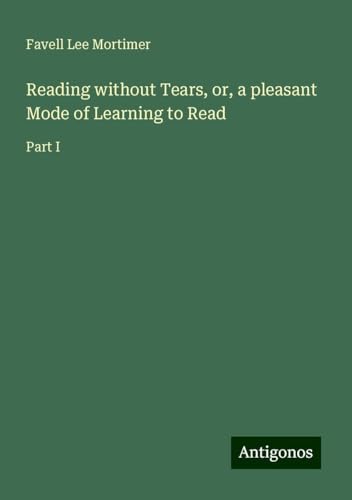 Reading without Tears, or, a pleasant Mode of Learning to Read: Part I von Antigonos Verlag