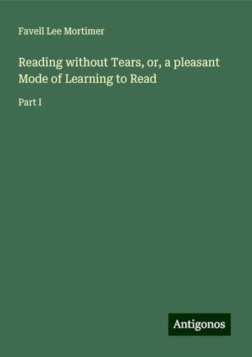 Reading without Tears, or, a pleasant Mode of Learning to Read: Part I von Antigonos Verlag