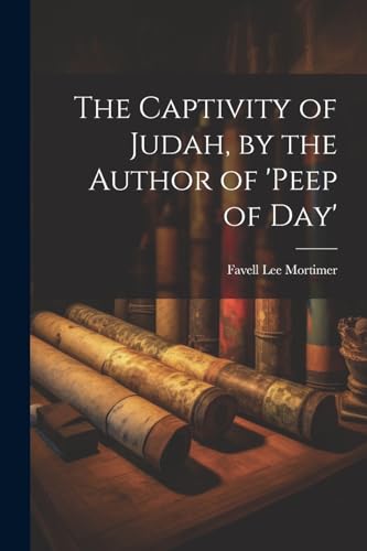 The Captivity of Judah, by the Author of 'peep of Day' von Legare Street Press