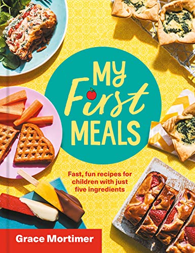 My First Meals: Fast, fun and easy recipes for children with just five ingredients