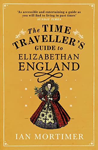 The Time Traveller's Guide to Elizabethan England (Ian Mortimer’s Time Traveller’s Guides)
