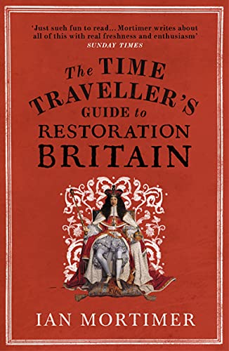 The Time Traveller's Guide to Restoration Britain: Life in the Age of Samuel Pepys, Isaac Newton and The Great Fire of London (Ian Mortimer’s Time Traveller’s Guides)