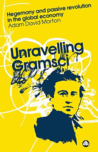 Unravelling Gramsci: Hegemony And Passive Revolution In The Global Political Economy (Reading Gramsci)