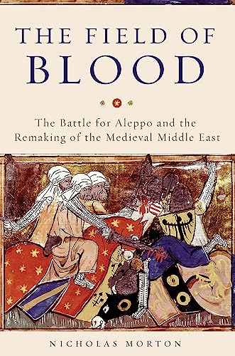 The Field of Blood: The Battle for Aleppo and the Remaking of the Medieval Middle East von Basic Books
