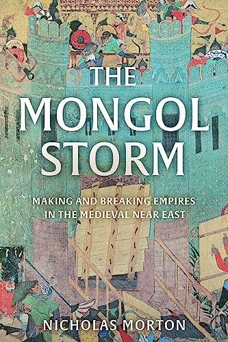 The Mongol Storm: Making and Breaking Empires in the Medieval Near East
