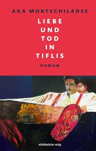 Liebe und Tod in Tiflis: Roman // Ein Roman, in dem literarische Genres, Zeit und Raum verschmelzen von Mitteldeutscher Verlag