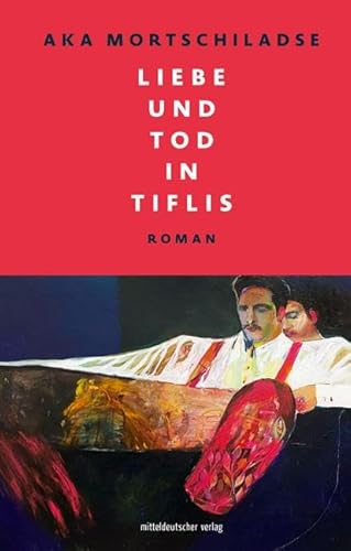 Liebe und Tod in Tiflis: Roman // Ein Roman, in dem literarische Genres, Zeit und Raum verschmelzen von Mitteldeutscher Verlag