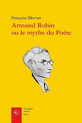 Armand Robin Ou Le Mythe Du Poete (Essais, 24, Band 24) von Classiques Garnier