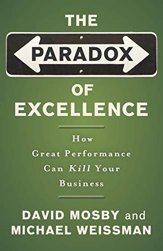The Paradox of Excellence: How Great Performance Can Kill Your Business: How Great Performance Could Kill Your Business