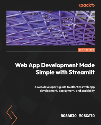 Web App Development Made Simple with Streamlit: A web developer's guide to effortless web app development, deployment, and scalability Web App Development Made Simple with Streamlit: A web developer's guide to effortless web app development, deployment, and scalability