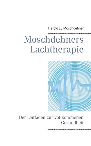 Moschdehners Lachtherapie: Der Leitfaden zur vollkommenen Gesundheit von Books on Demand