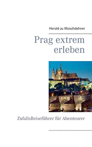 Prag extrem erleben: ZufallsReiseführer für Abenteurer