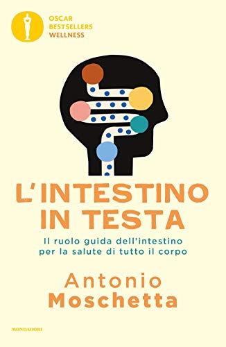 L'intestino in testa. Il ruolo guida dell'intestino per la salute di tutto il corpo (Oscar bestsellers wellness)