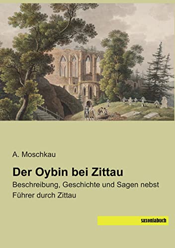 Der Oybin bei Zittau: Beschreibung, Geschichte und Sagen nebst Fuehrer durch Zittau: Beschreibung, Geschichte und Sagen nebst Führer durch Zittau