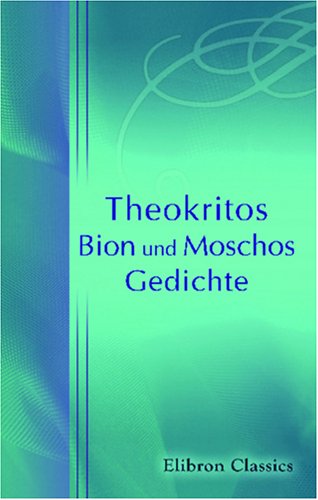 Theokritos, Bion und Moschos: Gedichte Theokritos, Bion und Moschos: Gedichte von Adamant Media Corporation