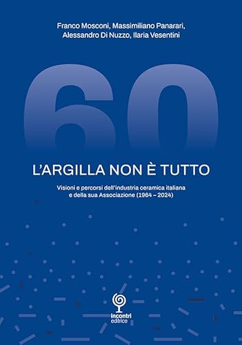 L'argilla non è tutto. Visioni e percorsi dell'industria ceramica italiana e della sua Associazione (1964-2024) von Incontri Editrice