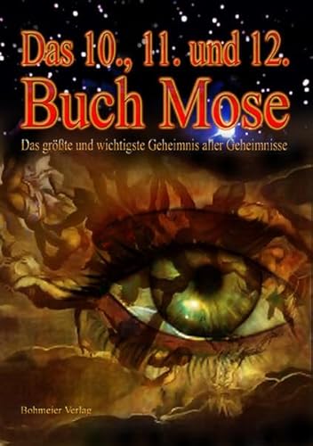 Das 10., 11. und 12. Buch Mose: Das Zehnte, Elfte und Zwölfte Buch Mose - Das größte und wichtigste Geheimnis aller Geheimnisse Das 10., 11. und 12. Buch Mose: Das Zehnte, Elfte und Zwölfte Buch Mose - Das größte und wichtigste Geheimnis aller Geheimnisse von Bohmeier, Joh.
