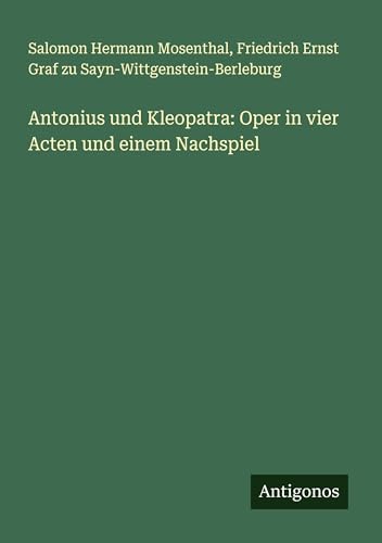 Antonius und Kleopatra: Oper in vier Acten und einem Nachspiel von Antigonos Verlag