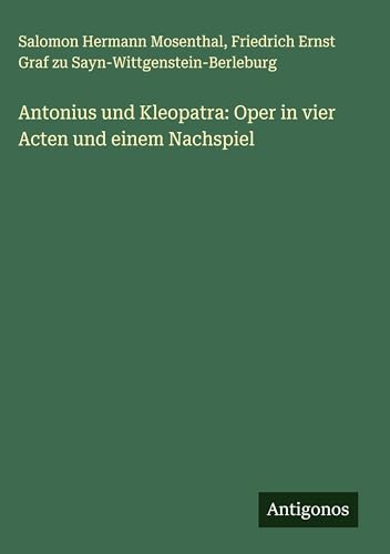 Antonius und Kleopatra: Oper in vier Acten und einem Nachspiel von Antigonos Verlag