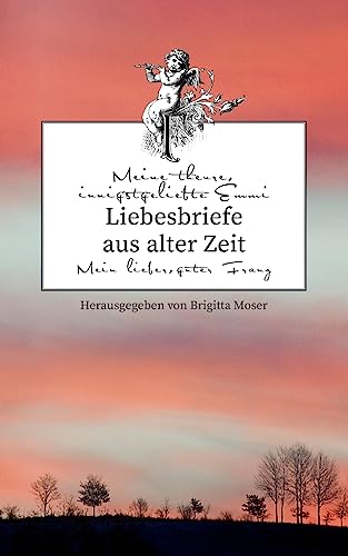 Liebesbriefe aus alter Zeit: Emmi und Franz. Eine böhmische Liebesgeschichte Liebesbriefe aus alter Zeit: Emmi und Franz. Eine böhmische Liebesgeschichte